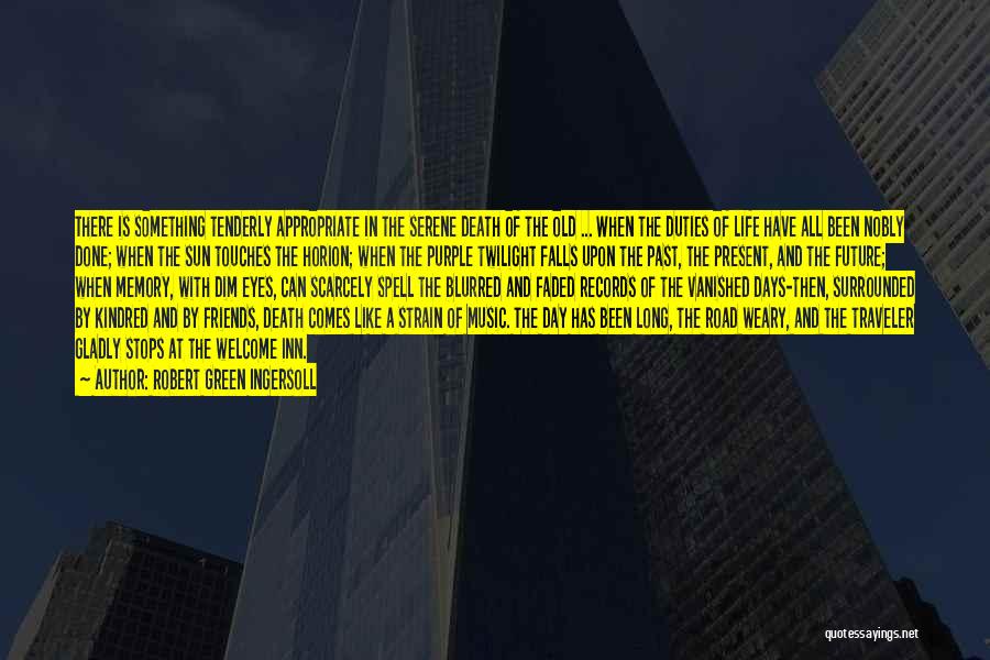 Robert Green Ingersoll Quotes: There Is Something Tenderly Appropriate In The Serene Death Of The Old ... When The Duties Of Life Have All