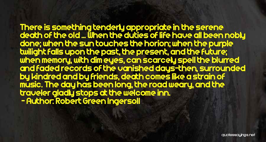 Robert Green Ingersoll Quotes: There Is Something Tenderly Appropriate In The Serene Death Of The Old ... When The Duties Of Life Have All