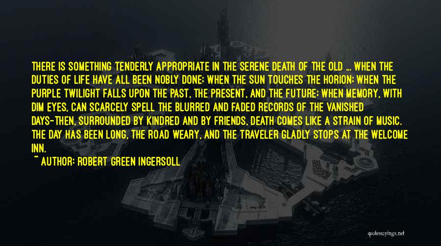 Robert Green Ingersoll Quotes: There Is Something Tenderly Appropriate In The Serene Death Of The Old ... When The Duties Of Life Have All