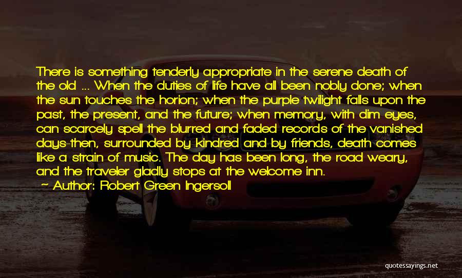 Robert Green Ingersoll Quotes: There Is Something Tenderly Appropriate In The Serene Death Of The Old ... When The Duties Of Life Have All