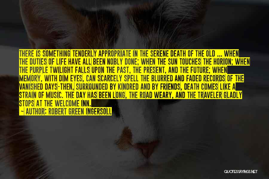 Robert Green Ingersoll Quotes: There Is Something Tenderly Appropriate In The Serene Death Of The Old ... When The Duties Of Life Have All