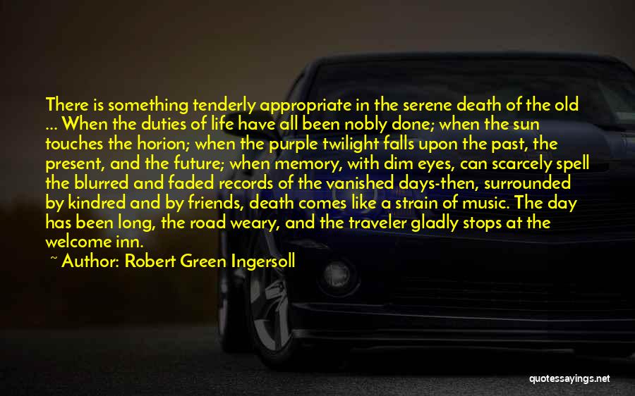 Robert Green Ingersoll Quotes: There Is Something Tenderly Appropriate In The Serene Death Of The Old ... When The Duties Of Life Have All