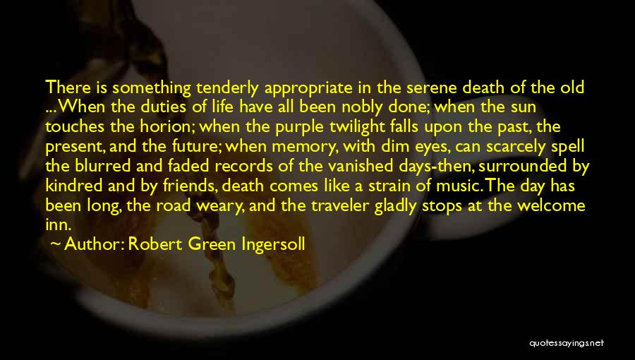 Robert Green Ingersoll Quotes: There Is Something Tenderly Appropriate In The Serene Death Of The Old ... When The Duties Of Life Have All