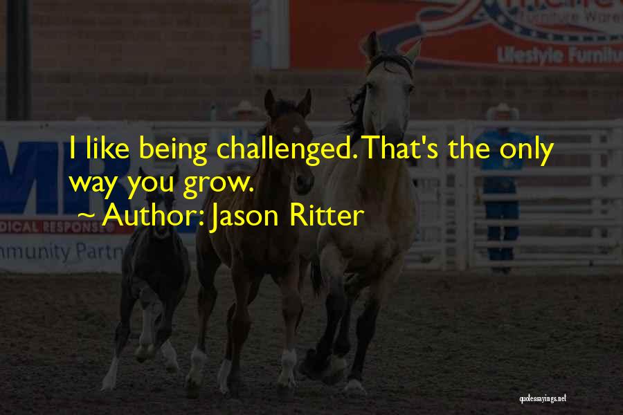 Jason Ritter Quotes: I Like Being Challenged. That's The Only Way You Grow.