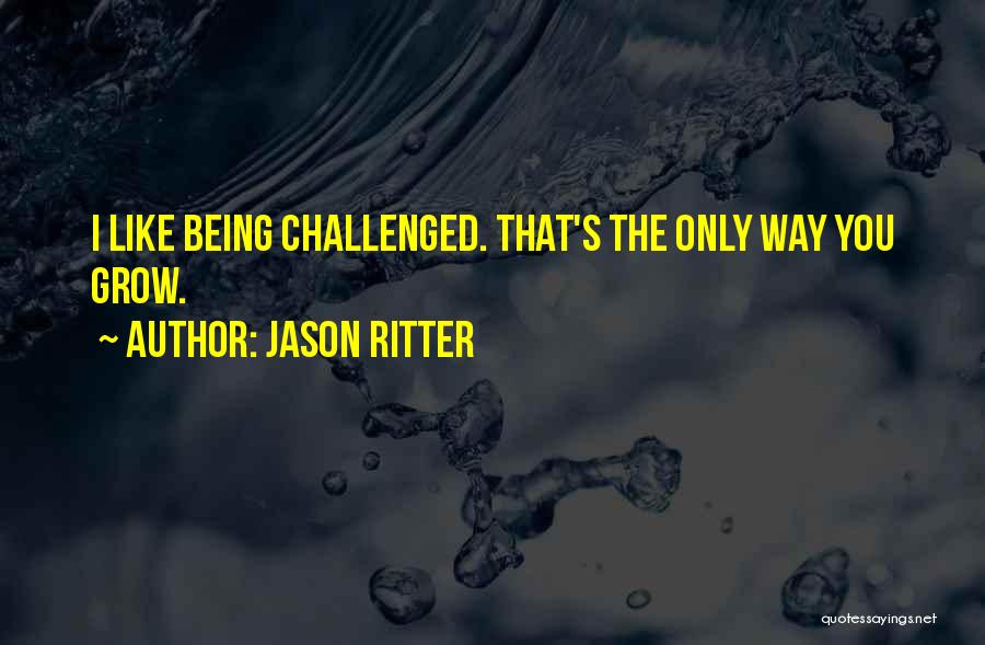 Jason Ritter Quotes: I Like Being Challenged. That's The Only Way You Grow.