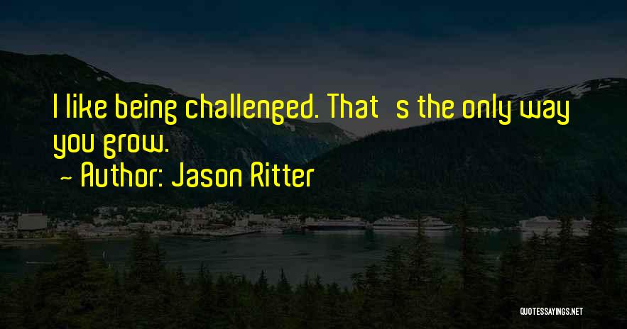 Jason Ritter Quotes: I Like Being Challenged. That's The Only Way You Grow.