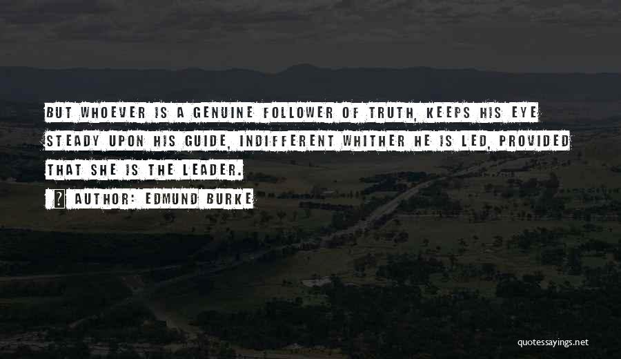 Edmund Burke Quotes: But Whoever Is A Genuine Follower Of Truth, Keeps His Eye Steady Upon His Guide, Indifferent Whither He Is Led,