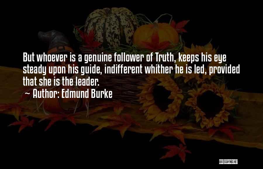 Edmund Burke Quotes: But Whoever Is A Genuine Follower Of Truth, Keeps His Eye Steady Upon His Guide, Indifferent Whither He Is Led,