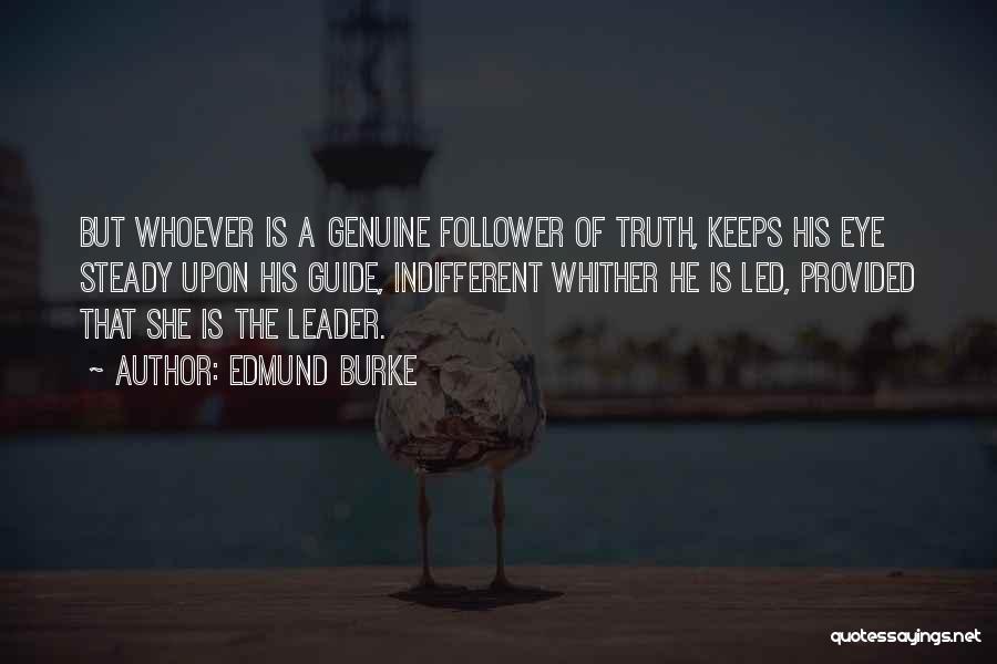 Edmund Burke Quotes: But Whoever Is A Genuine Follower Of Truth, Keeps His Eye Steady Upon His Guide, Indifferent Whither He Is Led,