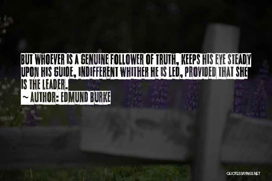 Edmund Burke Quotes: But Whoever Is A Genuine Follower Of Truth, Keeps His Eye Steady Upon His Guide, Indifferent Whither He Is Led,