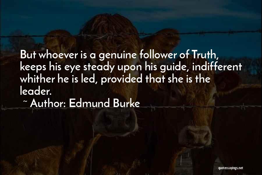 Edmund Burke Quotes: But Whoever Is A Genuine Follower Of Truth, Keeps His Eye Steady Upon His Guide, Indifferent Whither He Is Led,