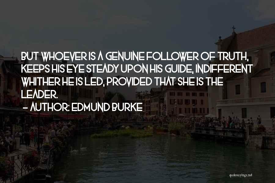 Edmund Burke Quotes: But Whoever Is A Genuine Follower Of Truth, Keeps His Eye Steady Upon His Guide, Indifferent Whither He Is Led,