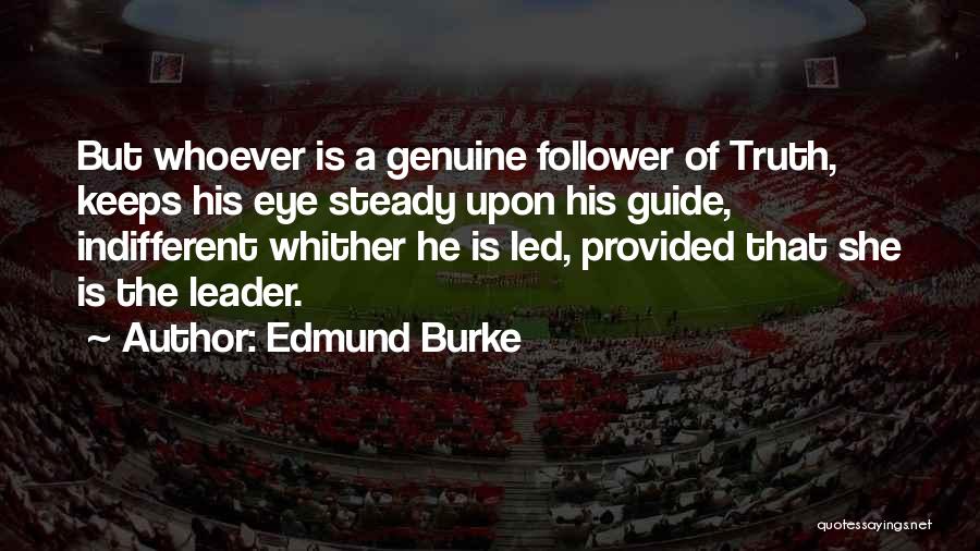 Edmund Burke Quotes: But Whoever Is A Genuine Follower Of Truth, Keeps His Eye Steady Upon His Guide, Indifferent Whither He Is Led,