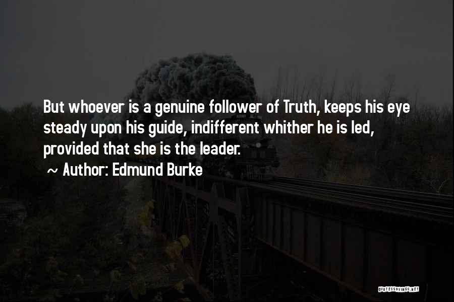 Edmund Burke Quotes: But Whoever Is A Genuine Follower Of Truth, Keeps His Eye Steady Upon His Guide, Indifferent Whither He Is Led,