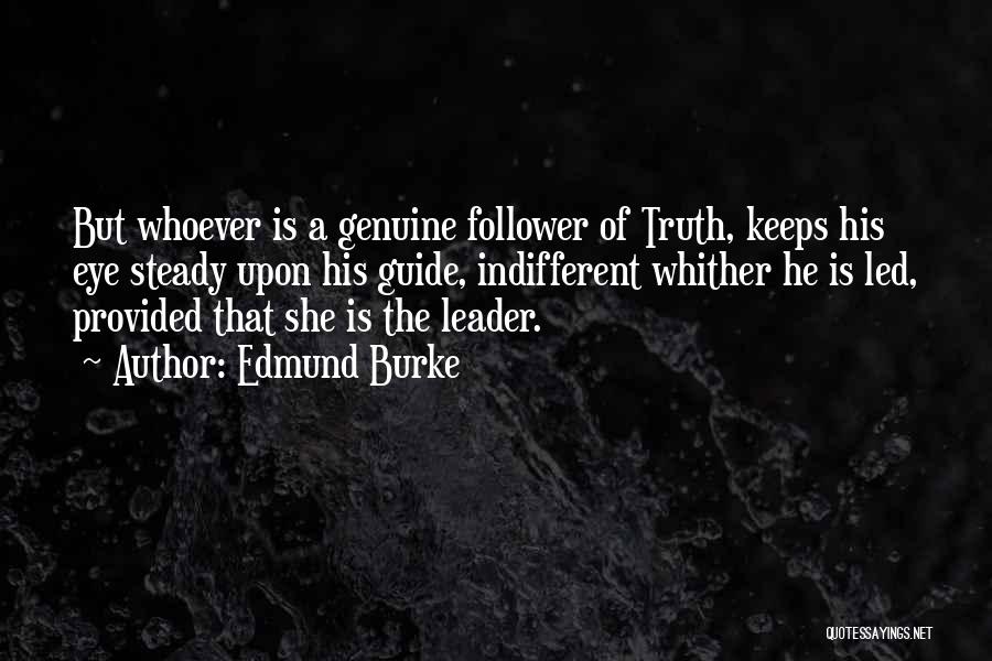 Edmund Burke Quotes: But Whoever Is A Genuine Follower Of Truth, Keeps His Eye Steady Upon His Guide, Indifferent Whither He Is Led,