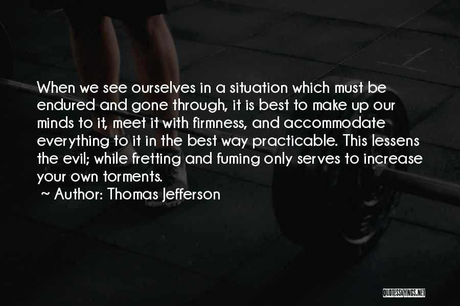 Thomas Jefferson Quotes: When We See Ourselves In A Situation Which Must Be Endured And Gone Through, It Is Best To Make Up