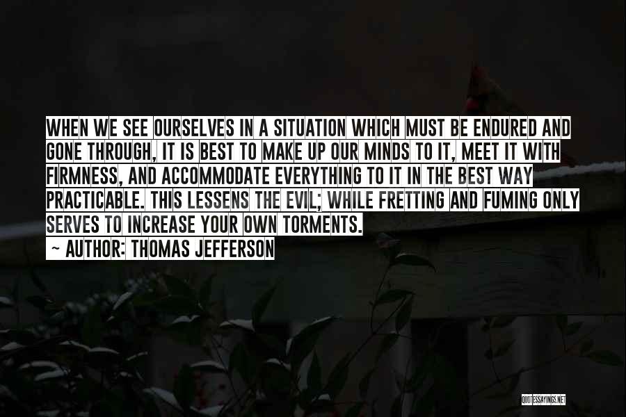 Thomas Jefferson Quotes: When We See Ourselves In A Situation Which Must Be Endured And Gone Through, It Is Best To Make Up