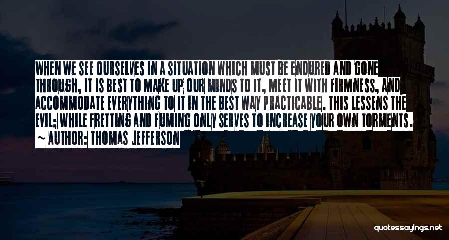 Thomas Jefferson Quotes: When We See Ourselves In A Situation Which Must Be Endured And Gone Through, It Is Best To Make Up