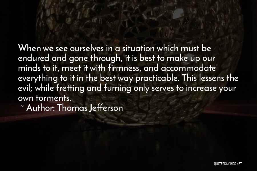 Thomas Jefferson Quotes: When We See Ourselves In A Situation Which Must Be Endured And Gone Through, It Is Best To Make Up