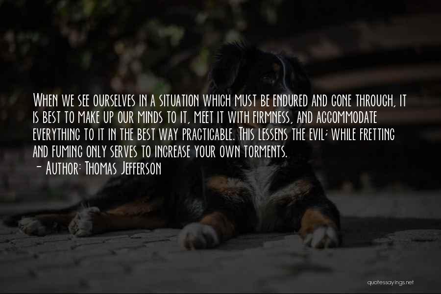 Thomas Jefferson Quotes: When We See Ourselves In A Situation Which Must Be Endured And Gone Through, It Is Best To Make Up