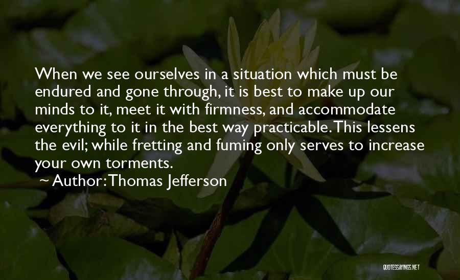 Thomas Jefferson Quotes: When We See Ourselves In A Situation Which Must Be Endured And Gone Through, It Is Best To Make Up