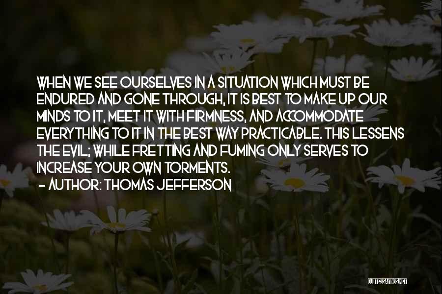 Thomas Jefferson Quotes: When We See Ourselves In A Situation Which Must Be Endured And Gone Through, It Is Best To Make Up