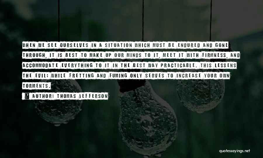 Thomas Jefferson Quotes: When We See Ourselves In A Situation Which Must Be Endured And Gone Through, It Is Best To Make Up