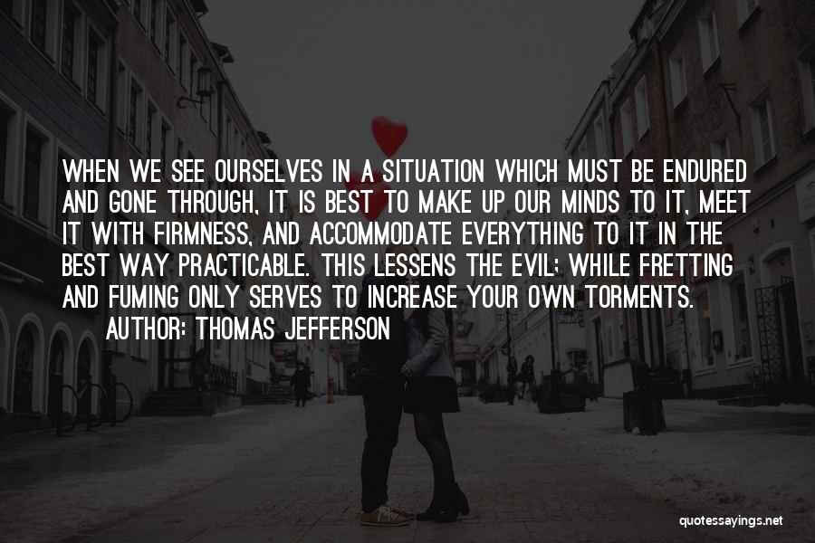 Thomas Jefferson Quotes: When We See Ourselves In A Situation Which Must Be Endured And Gone Through, It Is Best To Make Up