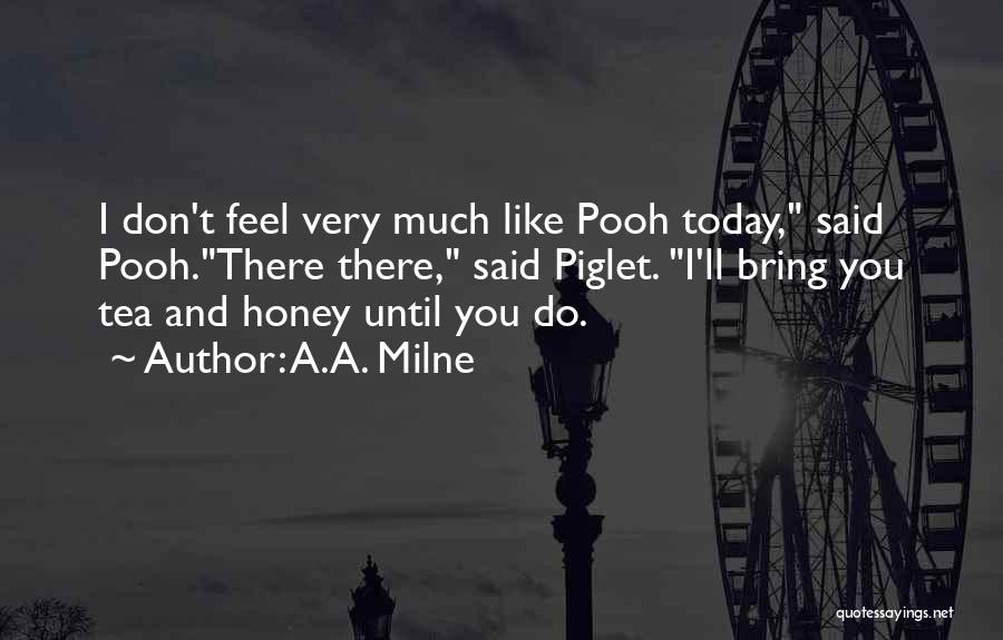 A.A. Milne Quotes: I Don't Feel Very Much Like Pooh Today, Said Pooh.there There, Said Piglet. I'll Bring You Tea And Honey Until