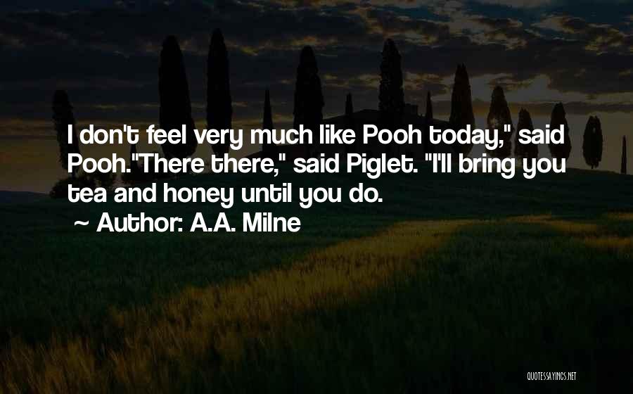 A.A. Milne Quotes: I Don't Feel Very Much Like Pooh Today, Said Pooh.there There, Said Piglet. I'll Bring You Tea And Honey Until