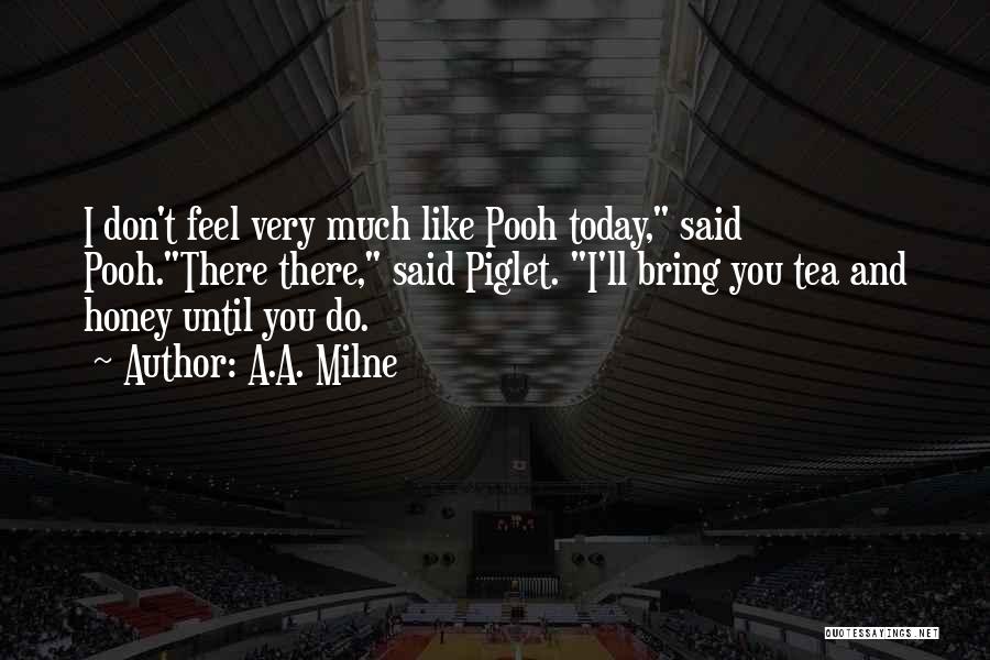 A.A. Milne Quotes: I Don't Feel Very Much Like Pooh Today, Said Pooh.there There, Said Piglet. I'll Bring You Tea And Honey Until