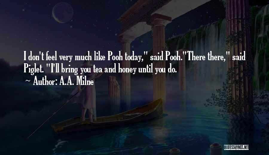 A.A. Milne Quotes: I Don't Feel Very Much Like Pooh Today, Said Pooh.there There, Said Piglet. I'll Bring You Tea And Honey Until