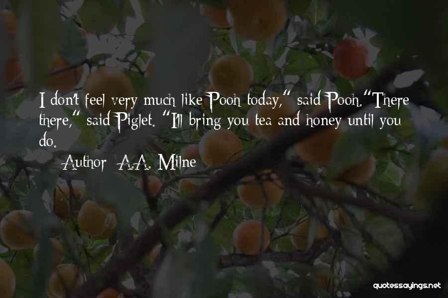 A.A. Milne Quotes: I Don't Feel Very Much Like Pooh Today, Said Pooh.there There, Said Piglet. I'll Bring You Tea And Honey Until