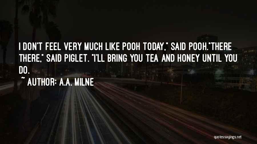 A.A. Milne Quotes: I Don't Feel Very Much Like Pooh Today, Said Pooh.there There, Said Piglet. I'll Bring You Tea And Honey Until