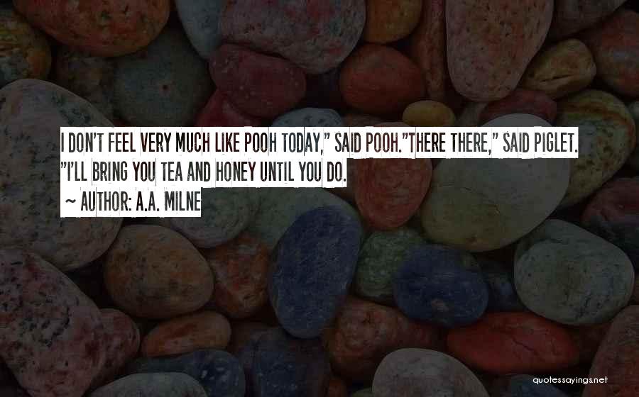 A.A. Milne Quotes: I Don't Feel Very Much Like Pooh Today, Said Pooh.there There, Said Piglet. I'll Bring You Tea And Honey Until