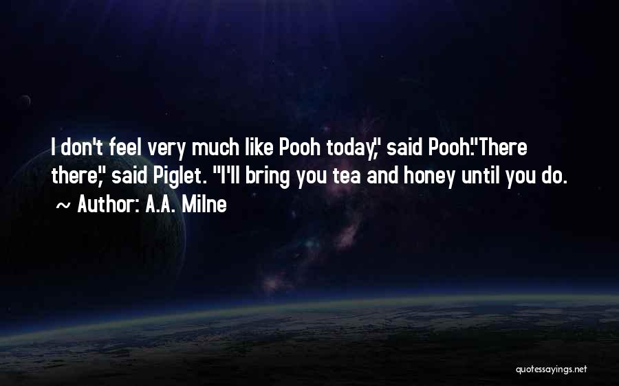 A.A. Milne Quotes: I Don't Feel Very Much Like Pooh Today, Said Pooh.there There, Said Piglet. I'll Bring You Tea And Honey Until