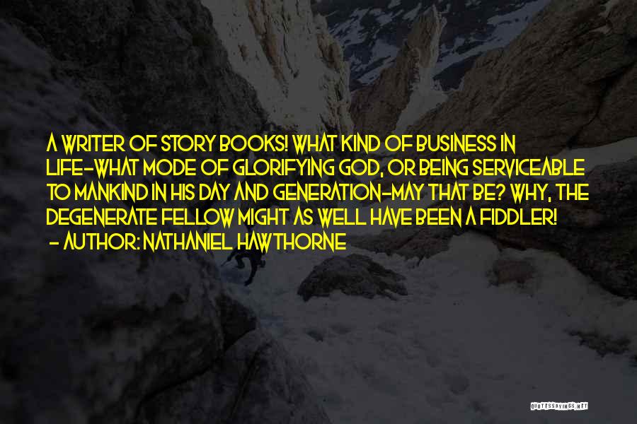 Nathaniel Hawthorne Quotes: A Writer Of Story Books! What Kind Of Business In Life-what Mode Of Glorifying God, Or Being Serviceable To Mankind