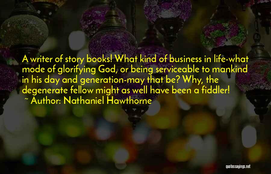 Nathaniel Hawthorne Quotes: A Writer Of Story Books! What Kind Of Business In Life-what Mode Of Glorifying God, Or Being Serviceable To Mankind