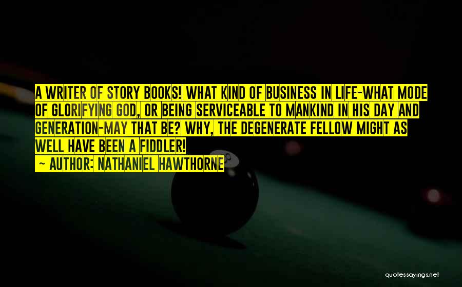 Nathaniel Hawthorne Quotes: A Writer Of Story Books! What Kind Of Business In Life-what Mode Of Glorifying God, Or Being Serviceable To Mankind
