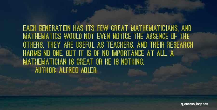 Alfred Adler Quotes: Each Generation Has Its Few Great Mathematicians, And Mathematics Would Not Even Notice The Absence Of The Others. They Are