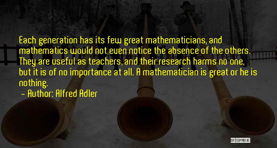 Alfred Adler Quotes: Each Generation Has Its Few Great Mathematicians, And Mathematics Would Not Even Notice The Absence Of The Others. They Are