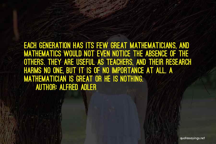 Alfred Adler Quotes: Each Generation Has Its Few Great Mathematicians, And Mathematics Would Not Even Notice The Absence Of The Others. They Are