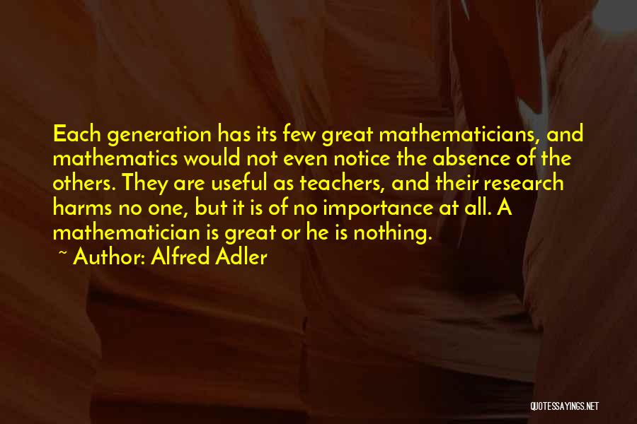 Alfred Adler Quotes: Each Generation Has Its Few Great Mathematicians, And Mathematics Would Not Even Notice The Absence Of The Others. They Are