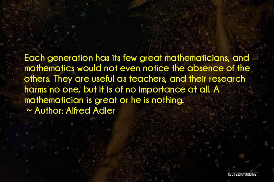Alfred Adler Quotes: Each Generation Has Its Few Great Mathematicians, And Mathematics Would Not Even Notice The Absence Of The Others. They Are