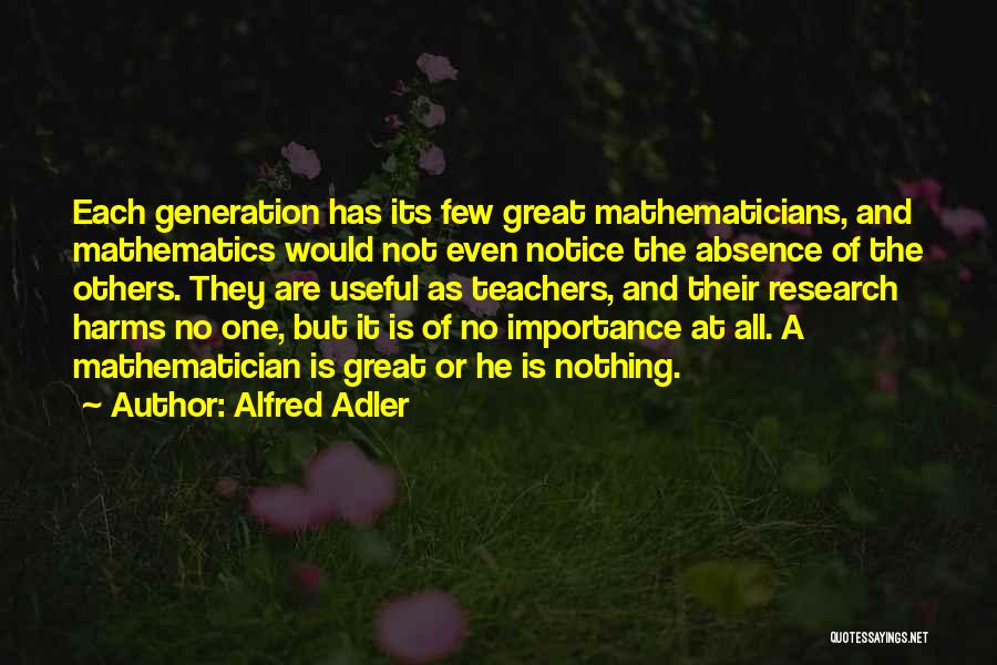 Alfred Adler Quotes: Each Generation Has Its Few Great Mathematicians, And Mathematics Would Not Even Notice The Absence Of The Others. They Are