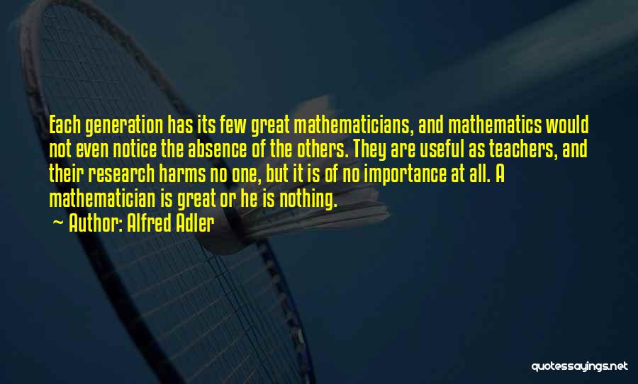 Alfred Adler Quotes: Each Generation Has Its Few Great Mathematicians, And Mathematics Would Not Even Notice The Absence Of The Others. They Are