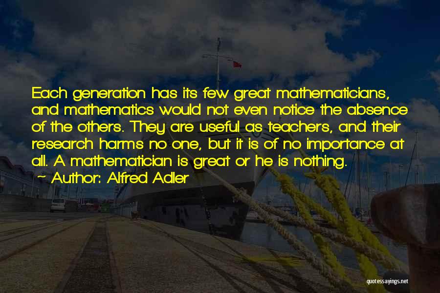 Alfred Adler Quotes: Each Generation Has Its Few Great Mathematicians, And Mathematics Would Not Even Notice The Absence Of The Others. They Are