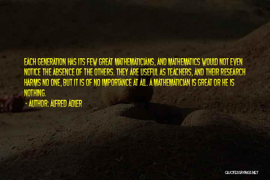 Alfred Adler Quotes: Each Generation Has Its Few Great Mathematicians, And Mathematics Would Not Even Notice The Absence Of The Others. They Are