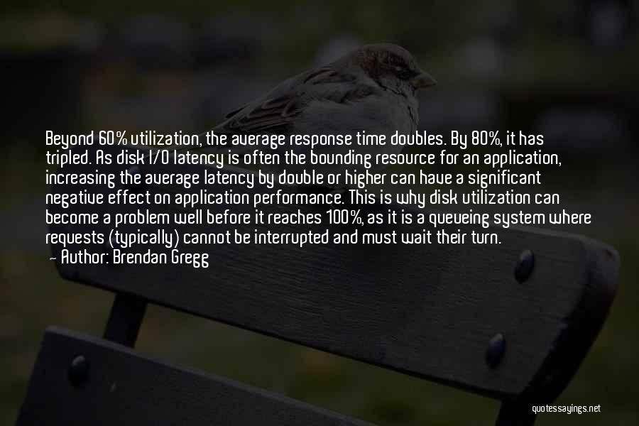 Brendan Gregg Quotes: Beyond 60% Utilization, The Average Response Time Doubles. By 80%, It Has Tripled. As Disk I/o Latency Is Often The