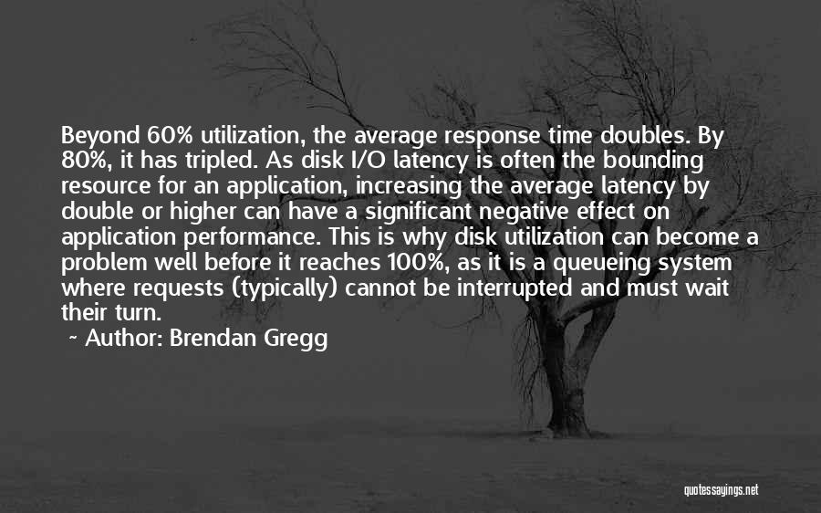 Brendan Gregg Quotes: Beyond 60% Utilization, The Average Response Time Doubles. By 80%, It Has Tripled. As Disk I/o Latency Is Often The